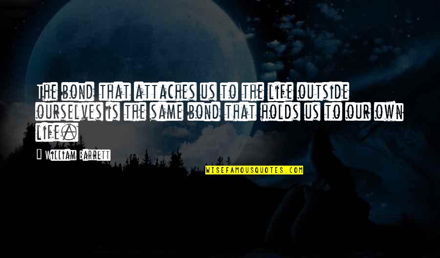 Outside Of Ourselves Quotes By William Barrett: The bond that attaches us to the life Outside Of Ourselves Quotes By William Barrett: The bond that attaches us to the life