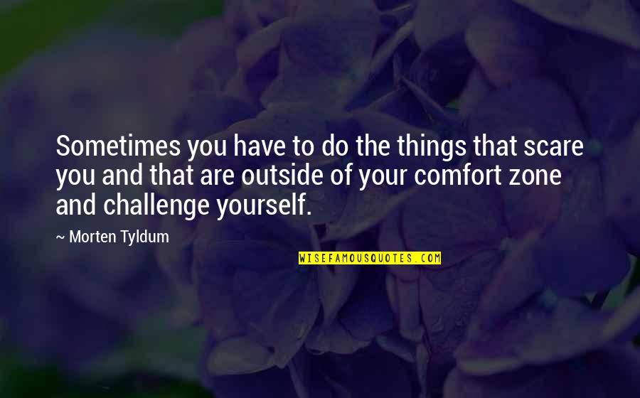 Outside Of Your Comfort Zone Quotes By Morten Tyldum: Sometimes you have to do the things that Outside Of Your Comfort Zone Quotes By Morten Tyldum: Sometimes you have to do the things that