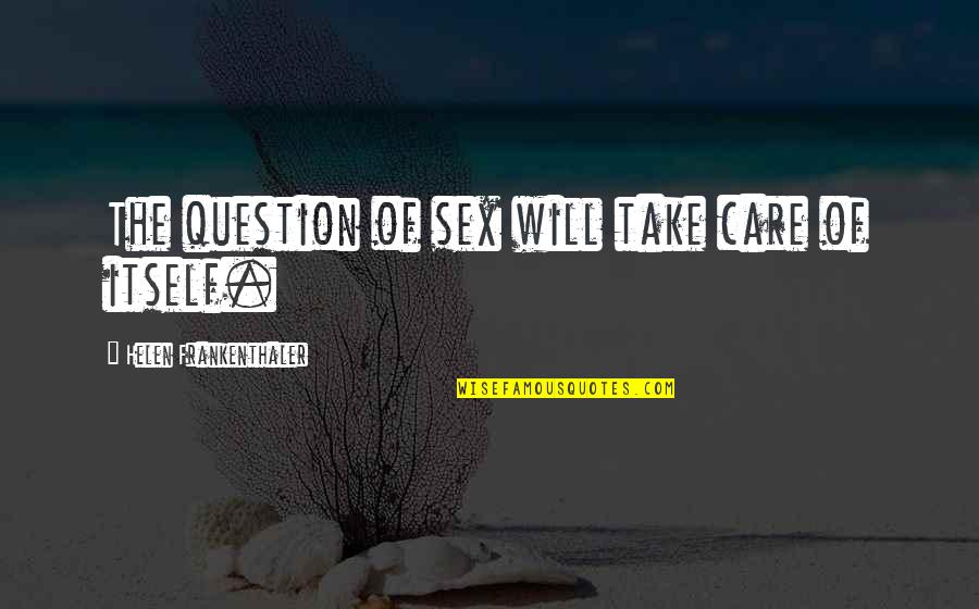 Outside Perspective Quotes By Helen Frankenthaler: The question of sex will take care of Outside Perspective Quotes By Helen Frankenthaler: The question of sex will take care of