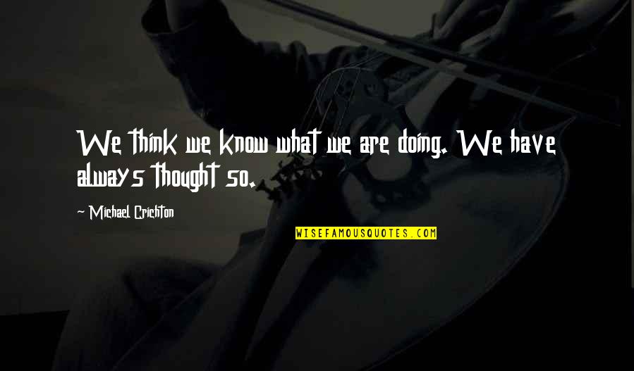 Outside Perspective Quotes By Michael Crichton: We think we know what we are doing. Outside Perspective Quotes By Michael Crichton: We think we know what we are doing.