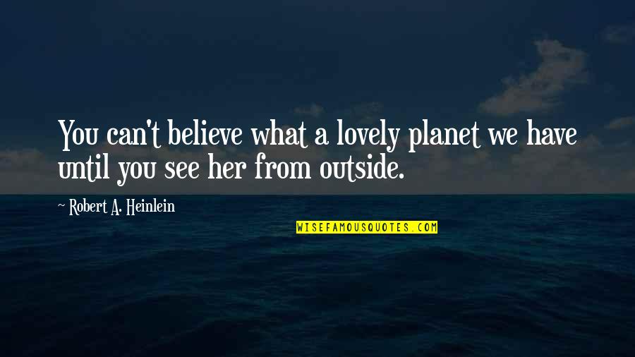 Outside Perspective Quotes By Robert A. Heinlein: You can't believe what a lovely planet we