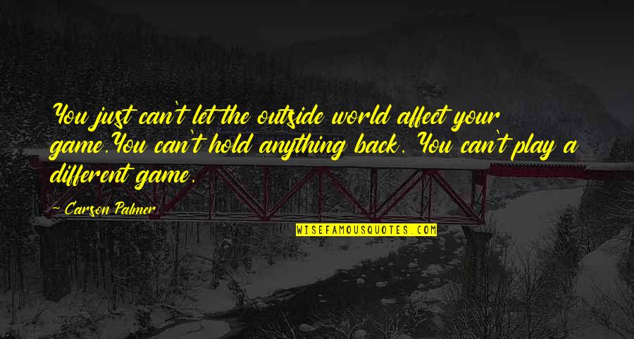 Outside Play Quotes By Carson Palmer: You just can't let the outside world affect Outside Play Quotes By Carson Palmer: You just can't let the outside world affect