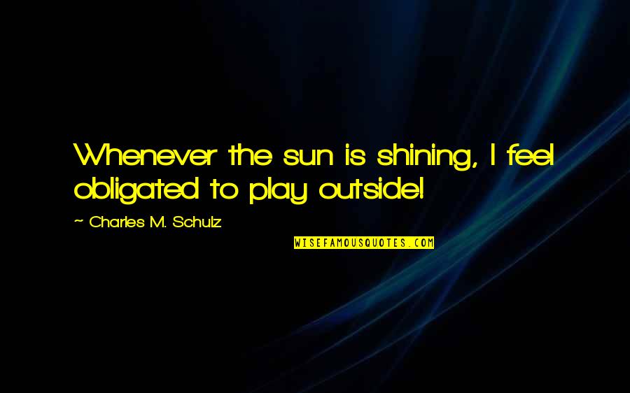 Outside Play Quotes By Charles M. Schulz: Whenever the sun is shining, I feel obligated Outside Play Quotes By Charles M. Schulz: Whenever the sun is shining, I feel obligated