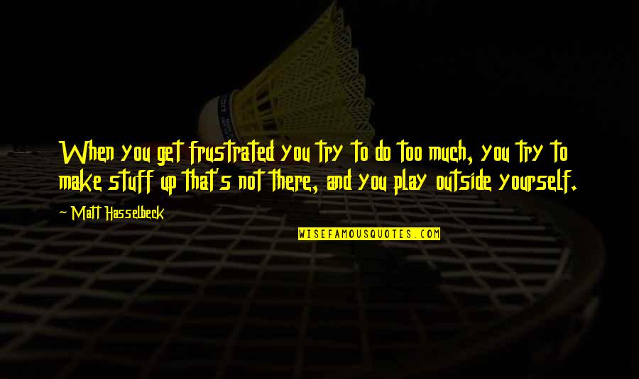 Outside Play Quotes By Matt Hasselbeck: When you get frustrated you try to do Outside Play Quotes By Matt Hasselbeck: When you get frustrated you try to do