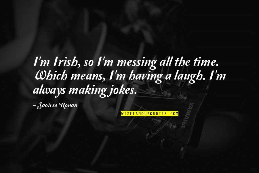 Outside Play Quotes By Saoirse Ronan: I'm Irish, so I'm messing all the time. Outside Play Quotes By Saoirse Ronan: I'm Irish, so I'm messing all the time.