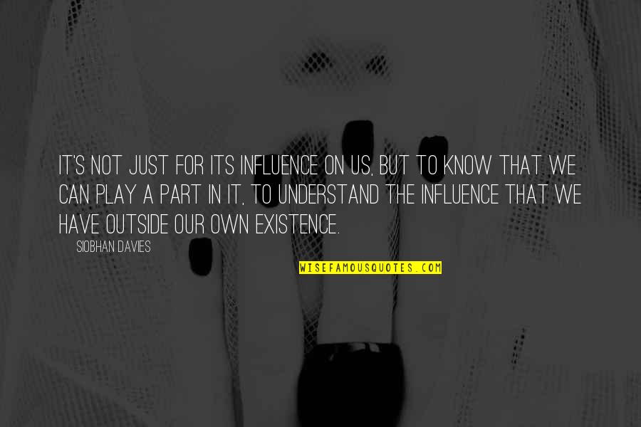 Outside Play Quotes By Siobhan Davies: It's not just for its influence on us, Outside Play Quotes By Siobhan Davies: It's not just for its influence on us,