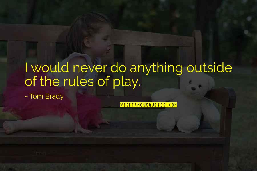 Outside Play Quotes By Tom Brady: I would never do anything outside of the