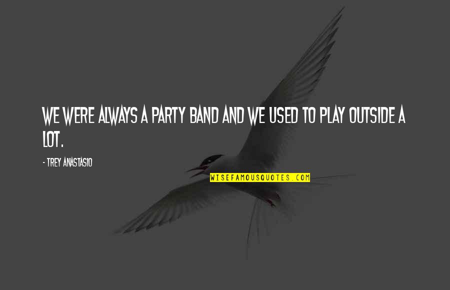 Outside Play Quotes By Trey Anastasio: We were always a party band and we Outside Play Quotes By Trey Anastasio: We were always a party band and we