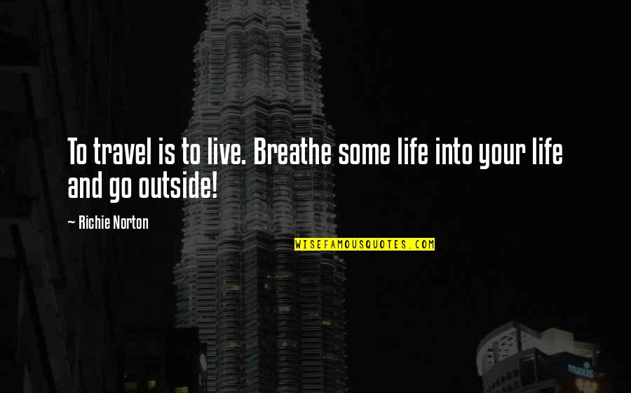 Outside Quotes And Quotes By Richie Norton: To travel is to live. Breathe some life