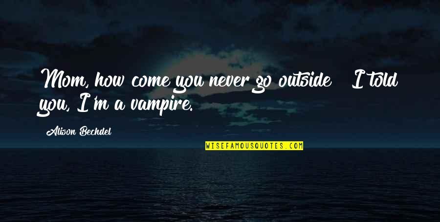 Outside Quotes By Alison Bechdel: Mom, how come you never go outside?""I told Outside Quotes By Alison Bechdel: Mom, how come you never go outside?""I told