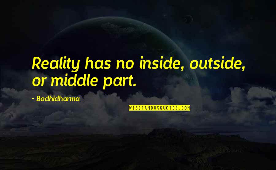 Outside Quotes By Bodhidharma: Reality has no inside, outside, or middle part. Outside Quotes By Bodhidharma: Reality has no inside, outside, or middle part.