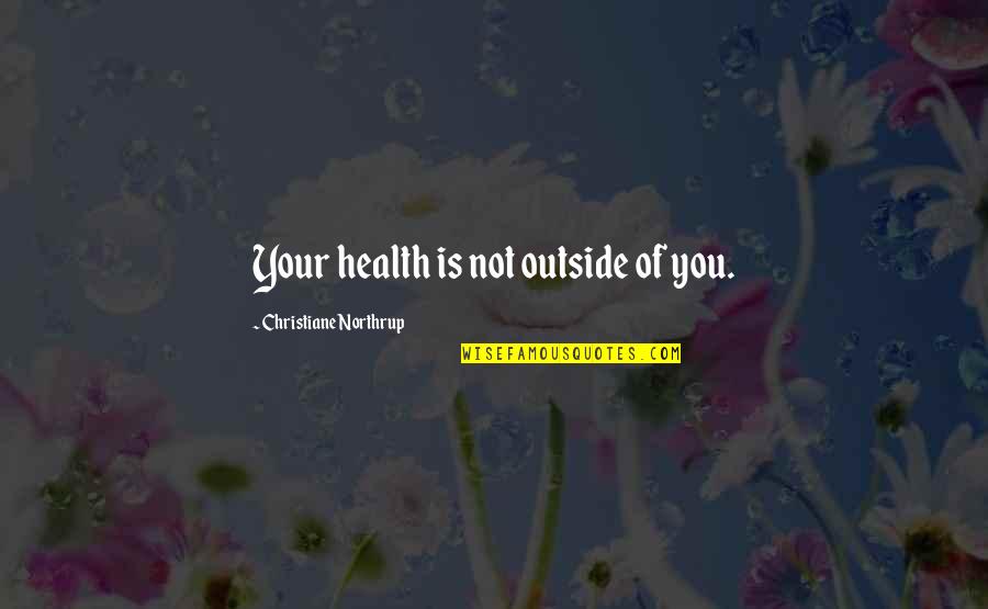 Outside Quotes By Christiane Northrup: Your health is not outside of you. Outside Quotes By Christiane Northrup: Your health is not outside of you.