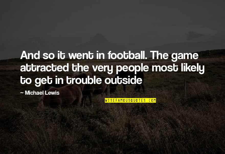 Outside Quotes By Michael Lewis: And so it went in football. The game Outside Quotes By Michael Lewis: And so it went in football. The game