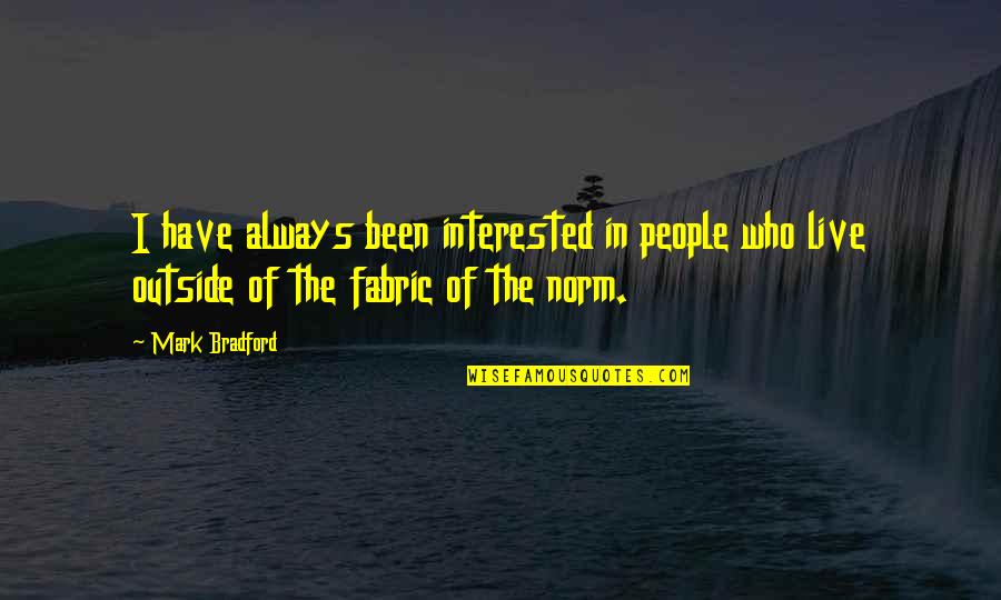 Outside The Norm Quotes By Mark Bradford: I have always been interested in people who