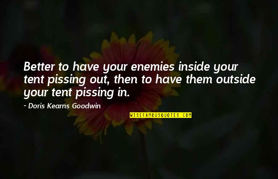 Outside The Tent Quotes By Doris Kearns Goodwin: Better to have your enemies inside your tent