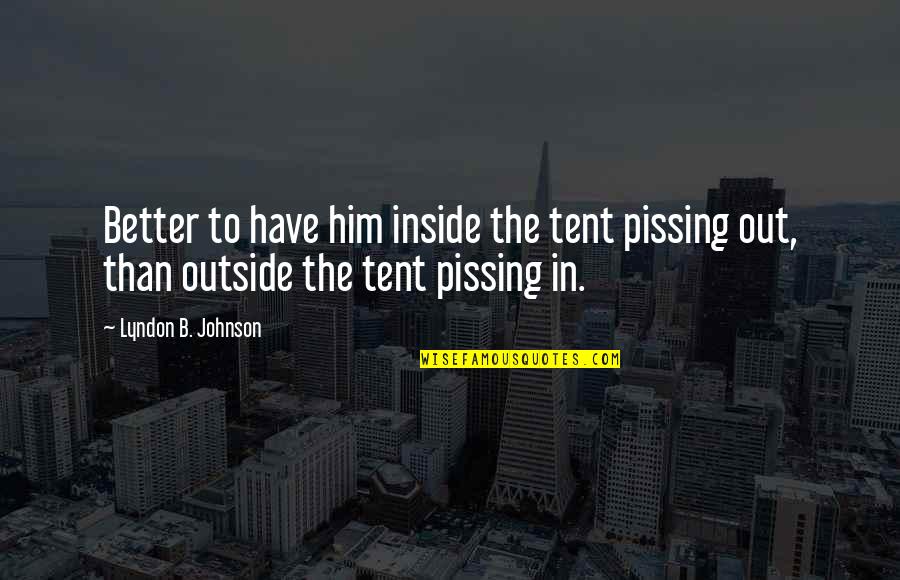 Outside The Tent Quotes By Lyndon B. Johnson: Better to have him inside the tent pissing