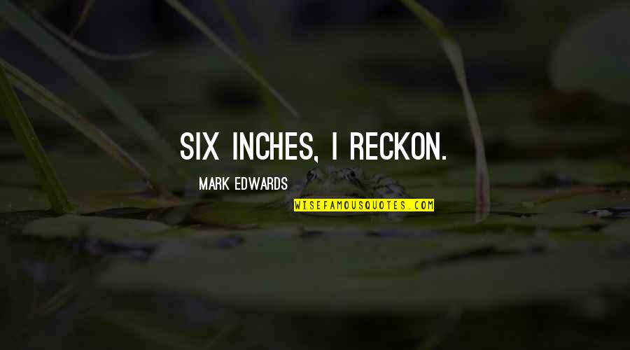 Outsideour Quotes By Mark Edwards: Six inches, I reckon. Outsideour Quotes By Mark Edwards: Six inches, I reckon.