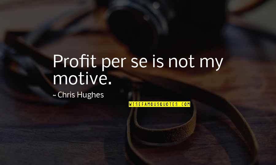 Outsiders Beginning Quote Quotes By Chris Hughes: Profit per se is not my motive. Outsiders Beginning Quote Quotes By Chris Hughes: Profit per se is not my motive.