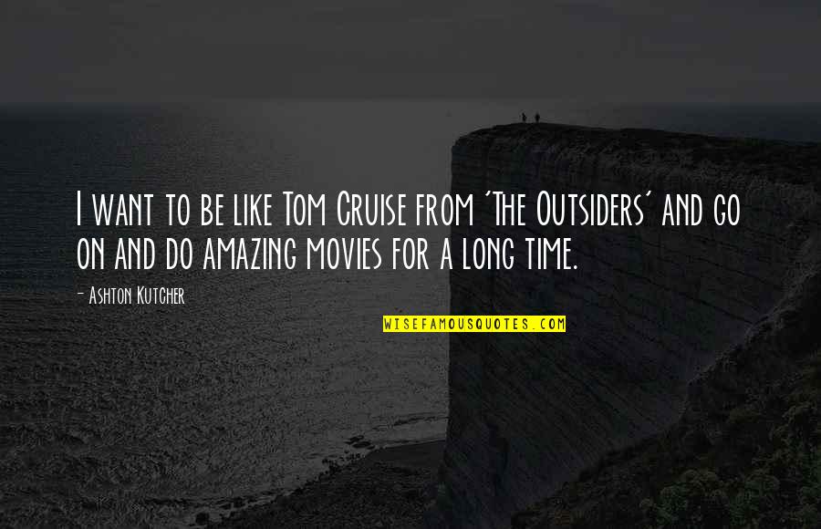 Outsiders Quotes By Ashton Kutcher: I want to be like Tom Cruise from