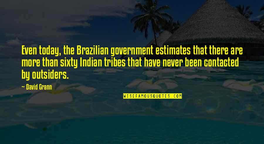 Outsiders Quotes By David Grann: Even today, the Brazilian government estimates that there