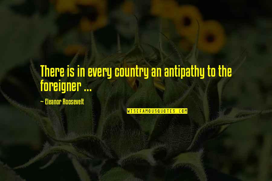 Outsiders Quotes By Eleanor Roosevelt: There is in every country an antipathy to