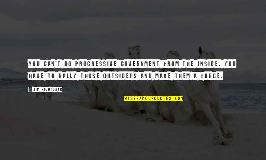 Outsiders Quotes By Jim Hightower: You can't do progressive government from the inside.