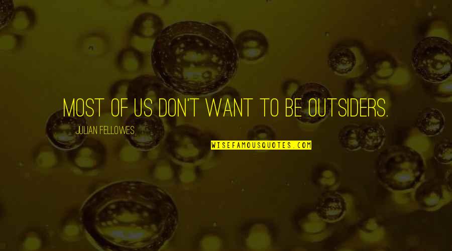 Outsiders Quotes By Julian Fellowes: Most of us don't want to be outsiders.