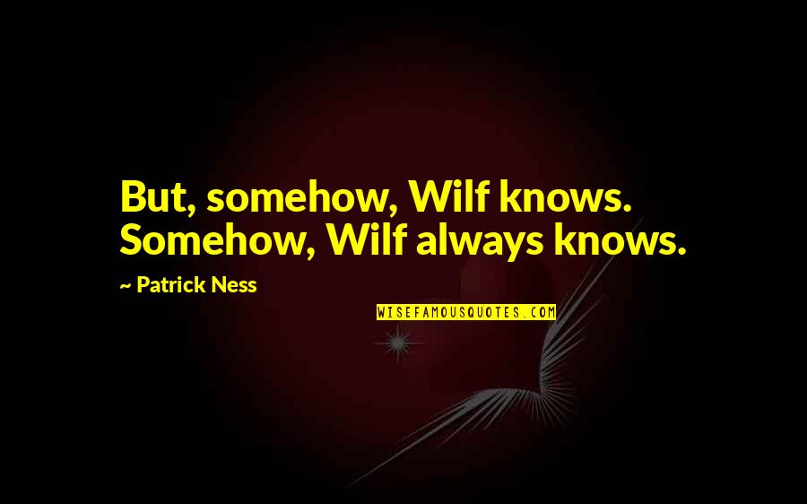 Outsiders Wgn Quotes By Patrick Ness: But, somehow, Wilf knows. Somehow, Wilf always knows.