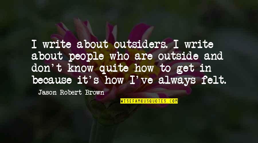 Outside's Quotes By Jason Robert Brown: I write about outsiders. I write about people
