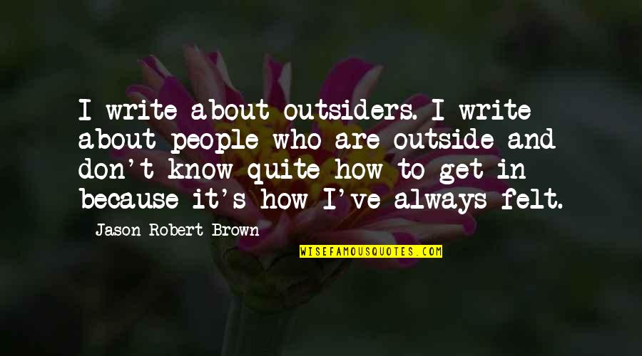 Outside's Quotes By Jason Robert Brown: I write about outsiders. I write about people Outside's Quotes By Jason Robert Brown: I write about outsiders. I write about people