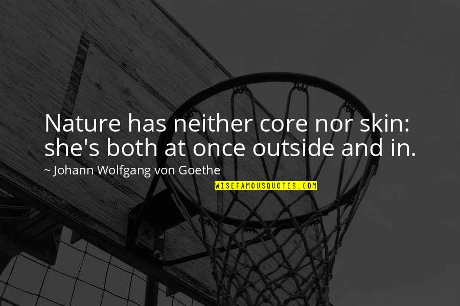 Outside's Quotes By Johann Wolfgang Von Goethe: Nature has neither core nor skin: she's both