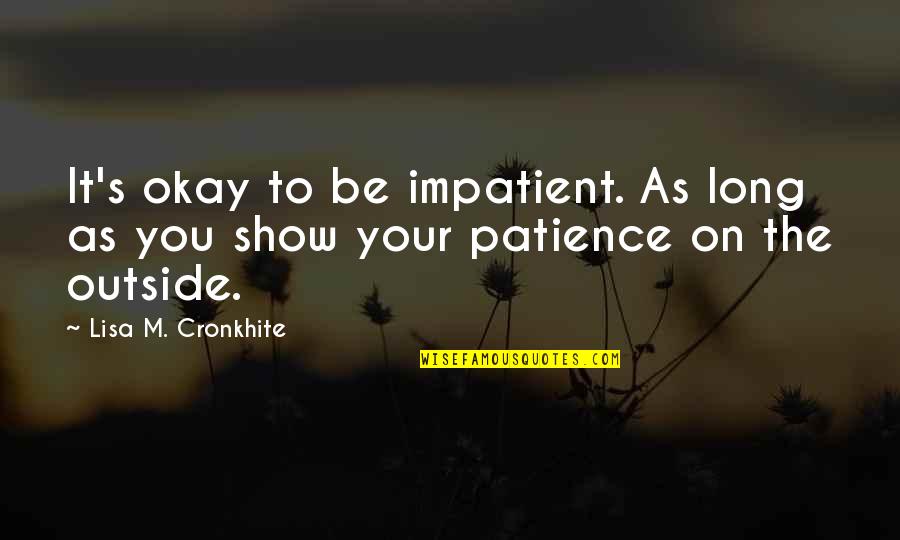 Outside's Quotes By Lisa M. Cronkhite: It's okay to be impatient. As long as