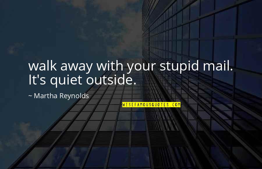 Outside's Quotes By Martha Reynolds: walk away with your stupid mail. It's quiet
