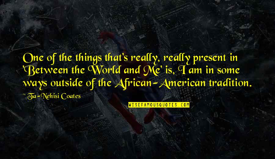 Outside's Quotes By Ta-Nehisi Coates: One of the things that's really, really present