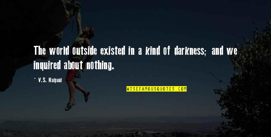 Outside's Quotes By V.S. Naipaul: The world outside existed in a kind of