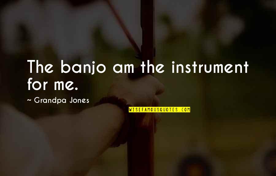 Outsidetheir Quotes By Grandpa Jones: The banjo am the instrument for me.