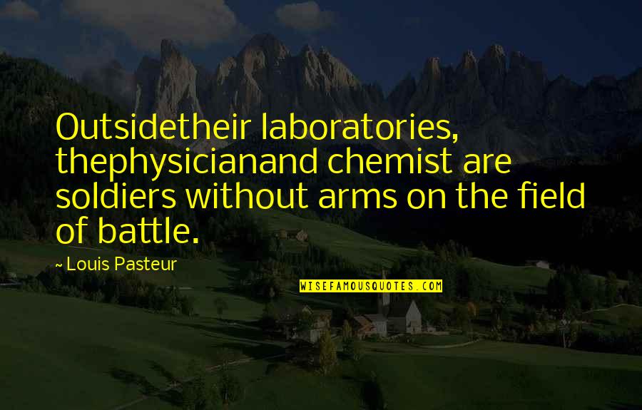 Outsidetheir Quotes By Louis Pasteur: Outsidetheir laboratories, thephysicianand chemist are soldiers without arms