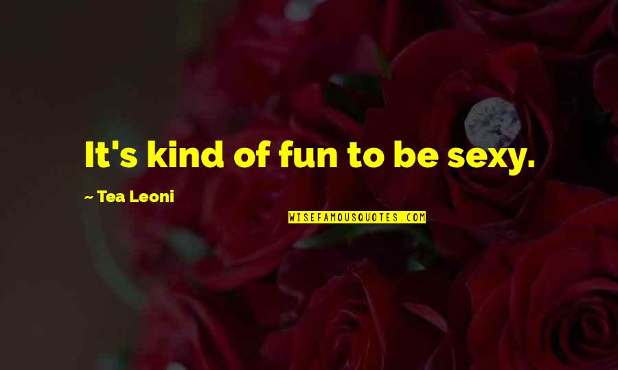 Outsize Quotes By Tea Leoni: It's kind of fun to be sexy.