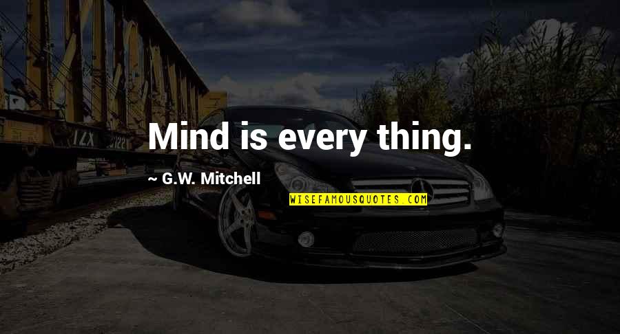Outsized Clothes Quotes By G.W. Mitchell: Mind is every thing. Outsized Clothes Quotes By G.W. Mitchell: Mind is every thing.