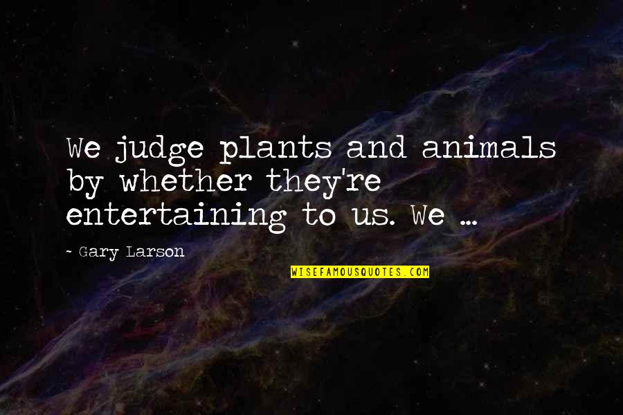Outsized Clothes Quotes By Gary Larson: We judge plants and animals by whether they're