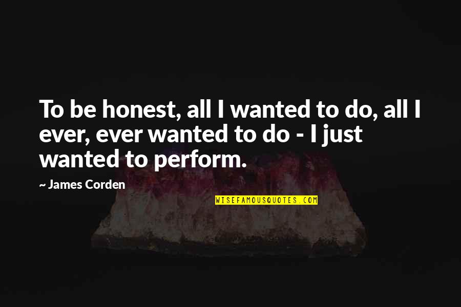 Outsized Personality Quotes By James Corden: To be honest, all I wanted to do,