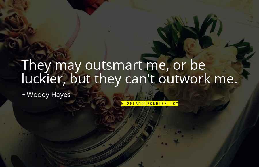 Outsmart Me Quotes By Woody Hayes: They may outsmart me, or be luckier, but