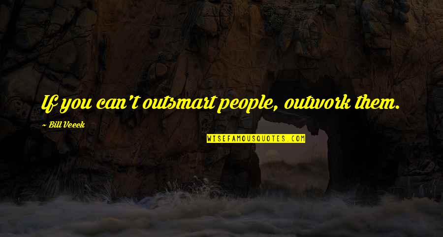Outsmart Quotes By Bill Veeck: If you can't outsmart people, outwork them.
