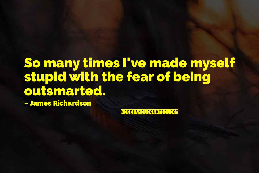 Outsmarted Quotes By James Richardson: So many times I've made myself stupid with