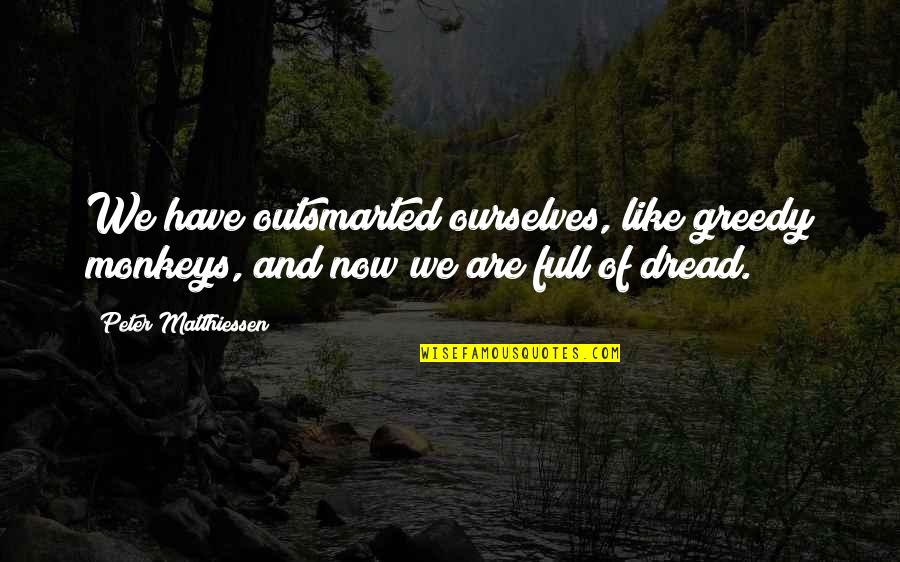 Outsmarted Quotes By Peter Matthiessen: We have outsmarted ourselves, like greedy monkeys, and