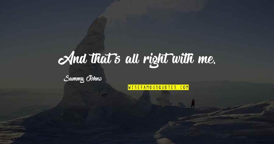 Outsmarter Quotes By Sammy Johns: And that's all right with me.