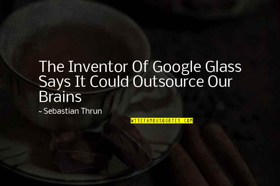 Outsource Quotes By Sebastian Thrun: The Inventor Of Google Glass Says It Could Outsource Quotes By Sebastian Thrun: The Inventor Of Google Glass Says It Could