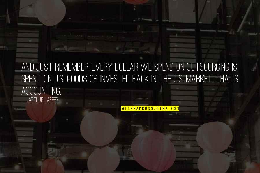 Outsourcing Quotes By Arthur Laffer: And just remember, every dollar we spend on Outsourcing Quotes By Arthur Laffer: And just remember, every dollar we spend on