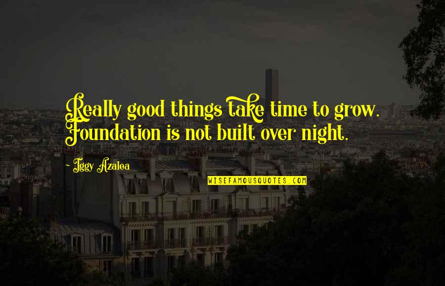Outsourcing Quotes By Iggy Azalea: Really good things take time to grow. Foundation