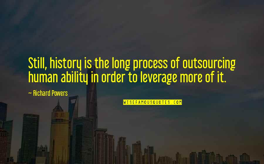 Outsourcing Quotes By Richard Powers: Still, history is the long process of outsourcing Outsourcing Quotes By Richard Powers: Still, history is the long process of outsourcing